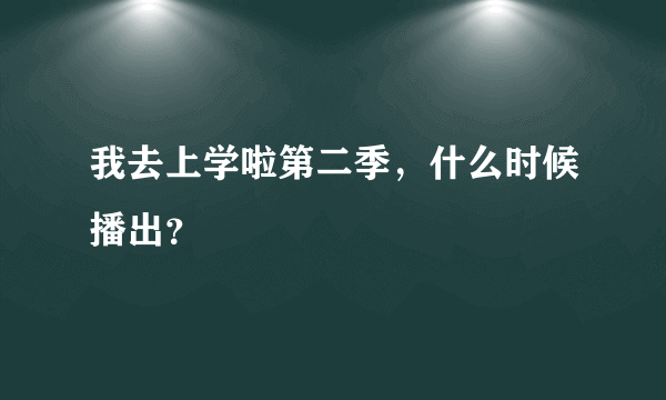 我去上学啦第二季，什么时候播出？