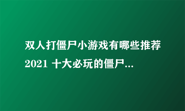 双人打僵尸小游戏有哪些推荐2021 十大必玩的僵尸小游戏排行榜合集大全