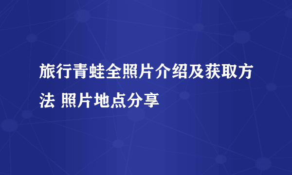 旅行青蛙全照片介绍及获取方法 照片地点分享