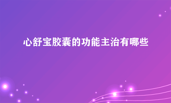 心舒宝胶囊的功能主治有哪些