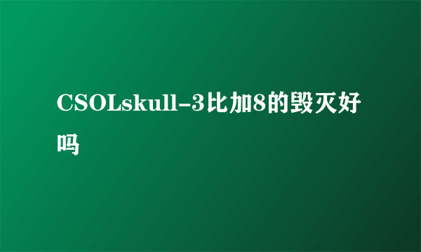 CSOLskull-3比加8的毁灭好吗