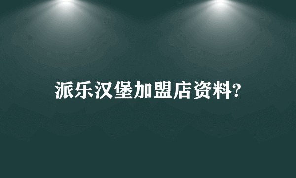 派乐汉堡加盟店资料?