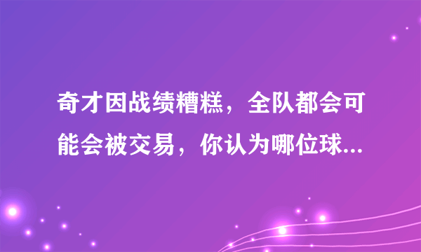 奇才因战绩糟糕，全队都会可能会被交易，你认为哪位球员适合火箭队呢？