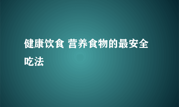 健康饮食 营养食物的最安全吃法