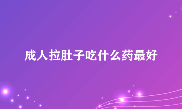 成人拉肚子吃什么药最好