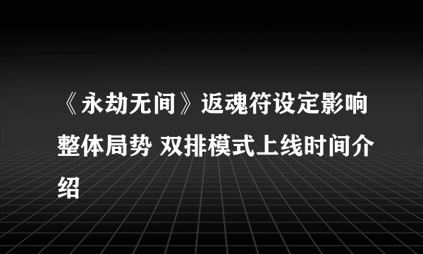 《永劫无间》返魂符设定影响整体局势 双排模式上线时间介绍