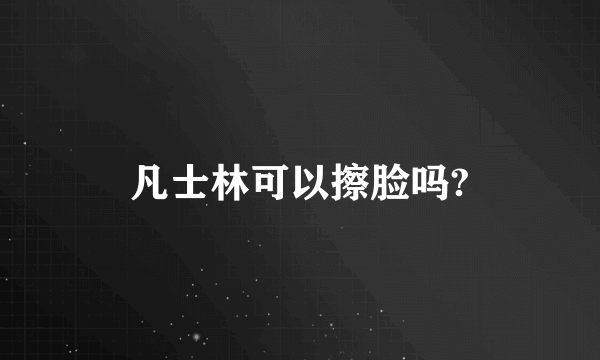 凡士林可以擦脸吗?