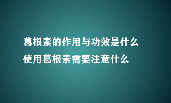 葛根素的作用与功效是什么    使用葛根素需要注意什么