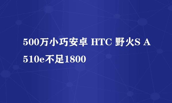 500万小巧安卓 HTC 野火S A510e不足1800