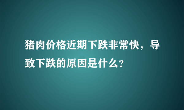 猪肉价格近期下跌非常快，导致下跌的原因是什么？