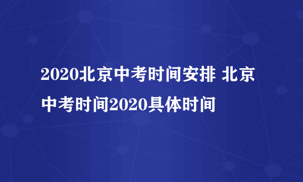 2020北京中考时间安排 北京中考时间2020具体时间