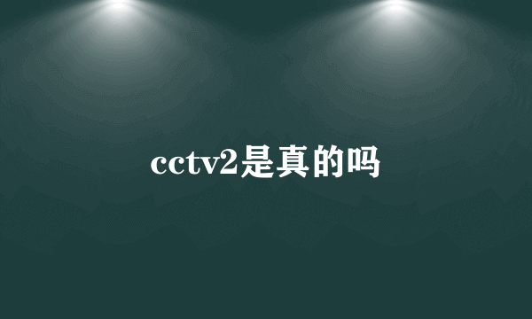 cctv2是真的吗