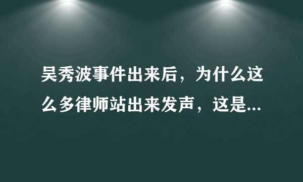 吴秀波事件出来后，为什么这么多律师站出来发声，这是什么样的现象？