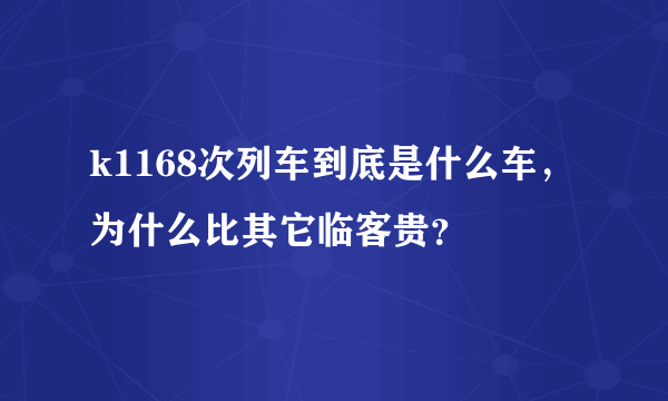 k1168次列车到底是什么车，为什么比其它临客贵？