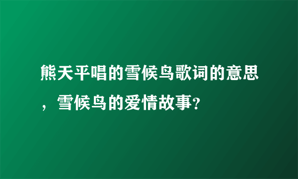 熊天平唱的雪候鸟歌词的意思，雪候鸟的爱情故事？