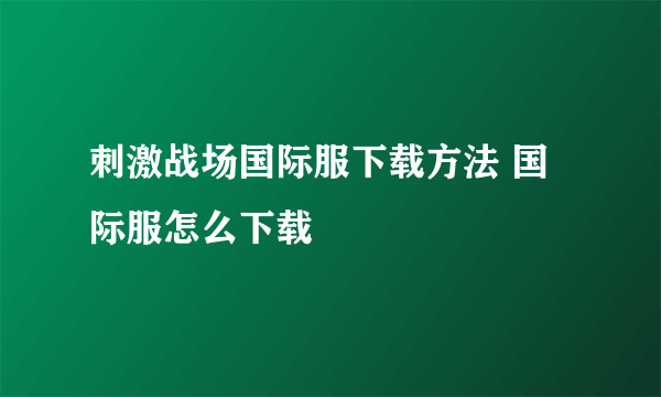 刺激战场国际服下载方法 国际服怎么下载