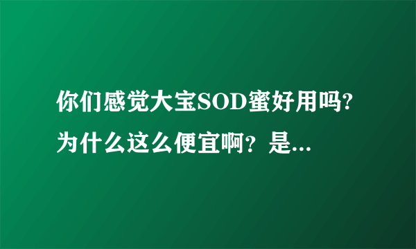 你们感觉大宝SOD蜜好用吗? 为什么这么便宜啊？是大众化的吗？