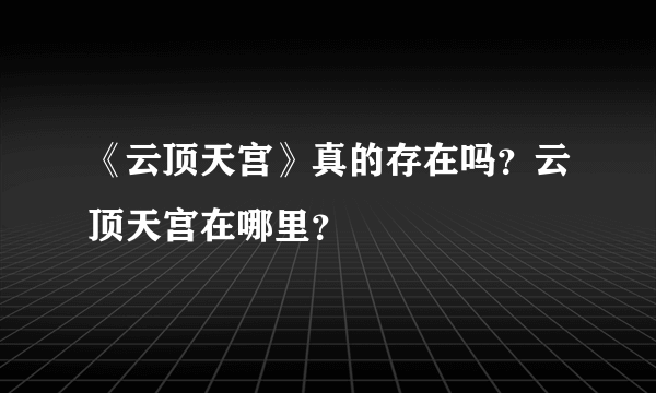 《云顶天宫》真的存在吗？云顶天宫在哪里？