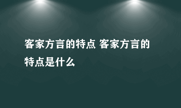 客家方言的特点 客家方言的特点是什么