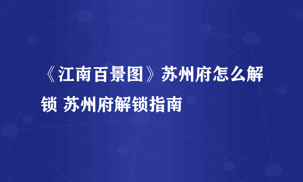 《江南百景图》苏州府怎么解锁 苏州府解锁指南