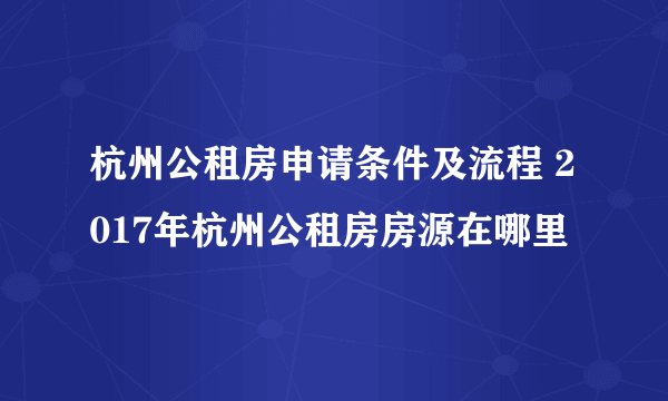 杭州公租房申请条件及流程 2017年杭州公租房房源在哪里