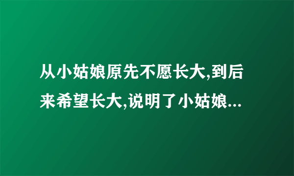 从小姑娘原先不愿长大,到后来希望长大,说明了小姑娘从一个什么变成了什么