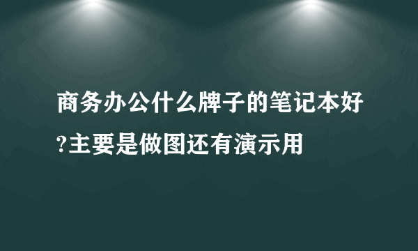 商务办公什么牌子的笔记本好?主要是做图还有演示用