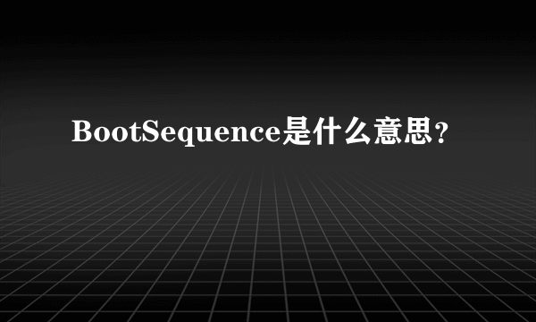 BootSequence是什么意思？