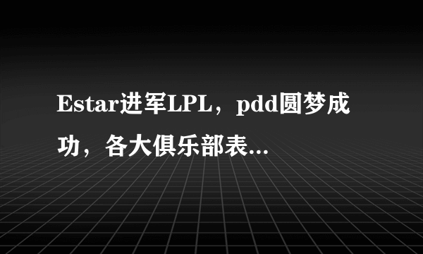 Estar进军LPL，pdd圆梦成功，各大俱乐部表示欢迎，只有粉丝戏多，你有何看法？