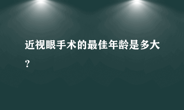 近视眼手术的最佳年龄是多大？