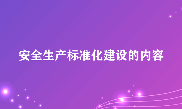 安全生产标准化建设的内容