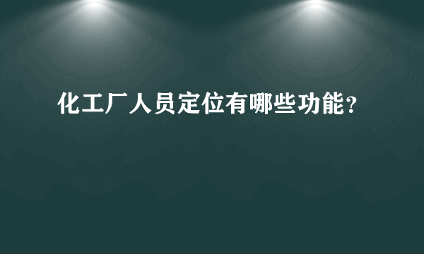 化工厂人员定位有哪些功能？