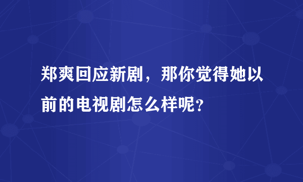 郑爽回应新剧，那你觉得她以前的电视剧怎么样呢？