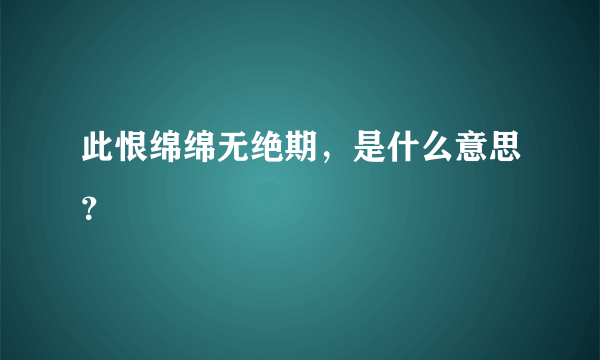 此恨绵绵无绝期，是什么意思？