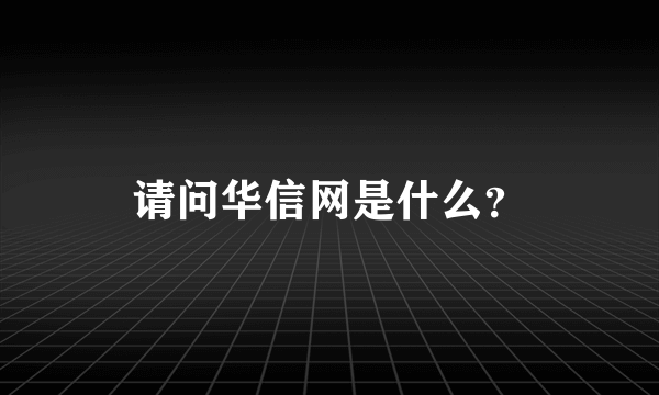 请问华信网是什么？