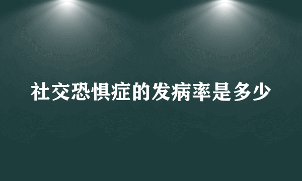 社交恐惧症的发病率是多少