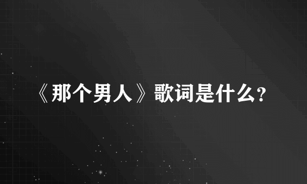 《那个男人》歌词是什么？