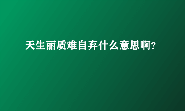 天生丽质难自弃什么意思啊？