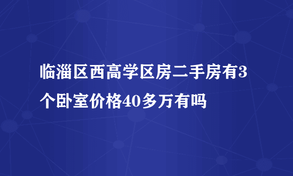 临淄区西高学区房二手房有3个卧室价格40多万有吗