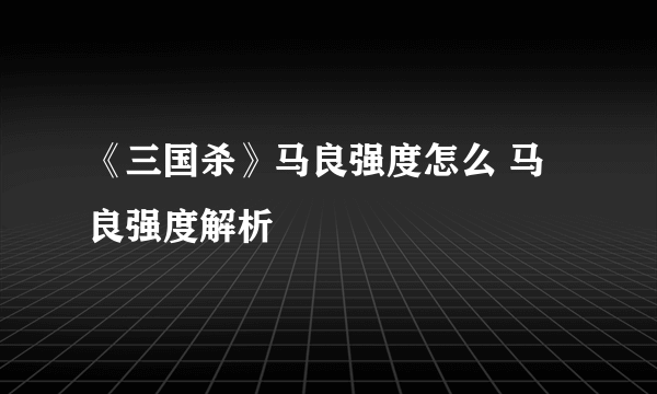 《三国杀》马良强度怎么 马良强度解析