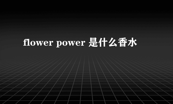 flower power 是什么香水