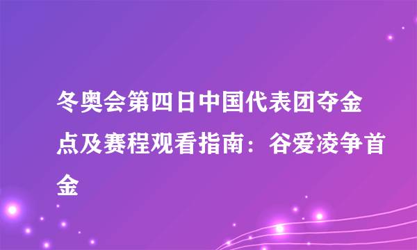 冬奥会第四日中国代表团夺金点及赛程观看指南：谷爱凌争首金