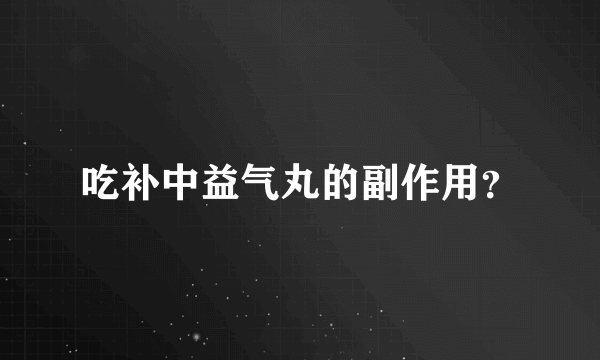 吃补中益气丸的副作用？