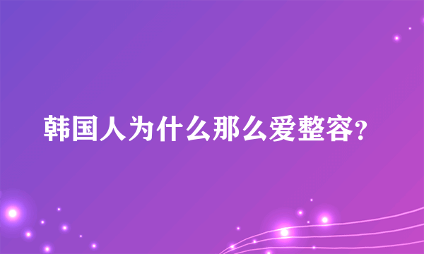 韩国人为什么那么爱整容？