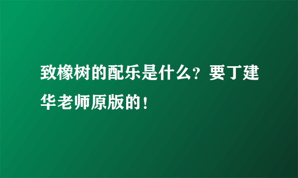 致橡树的配乐是什么？要丁建华老师原版的！