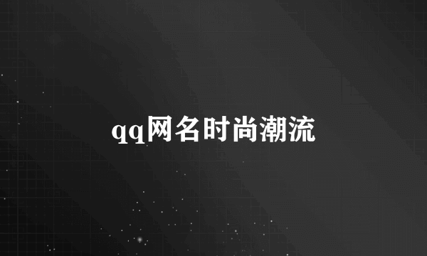 qq网名时尚潮流