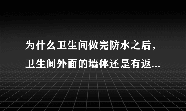 为什么卫生间做完防水之后，卫生间外面的墙体还是有返潮？求解决办法(水路从上面走的)?