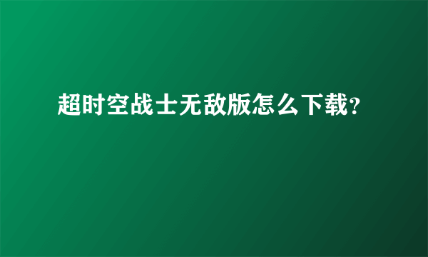 超时空战士无敌版怎么下载？