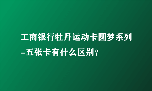 工商银行牡丹运动卡圆梦系列-五张卡有什么区别？