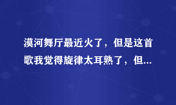 漠河舞厅最近火了，但是这首歌我觉得旋律太耳熟了，但想不起具体是哪首歌，有没有大佬知道？